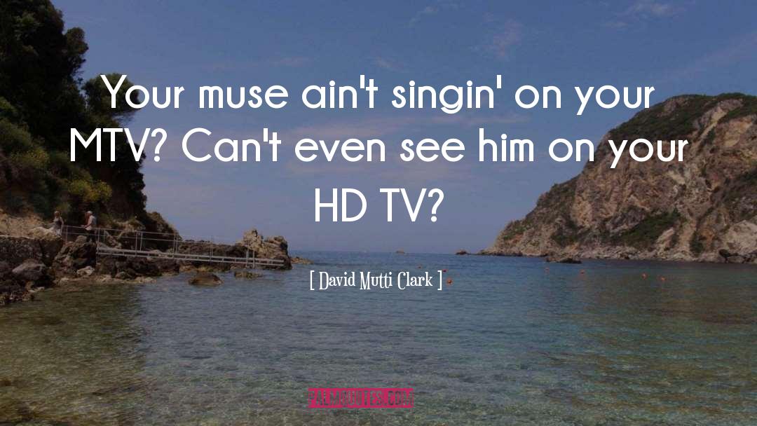 David Mutti Clark Quotes: Your muse ain't singin' on