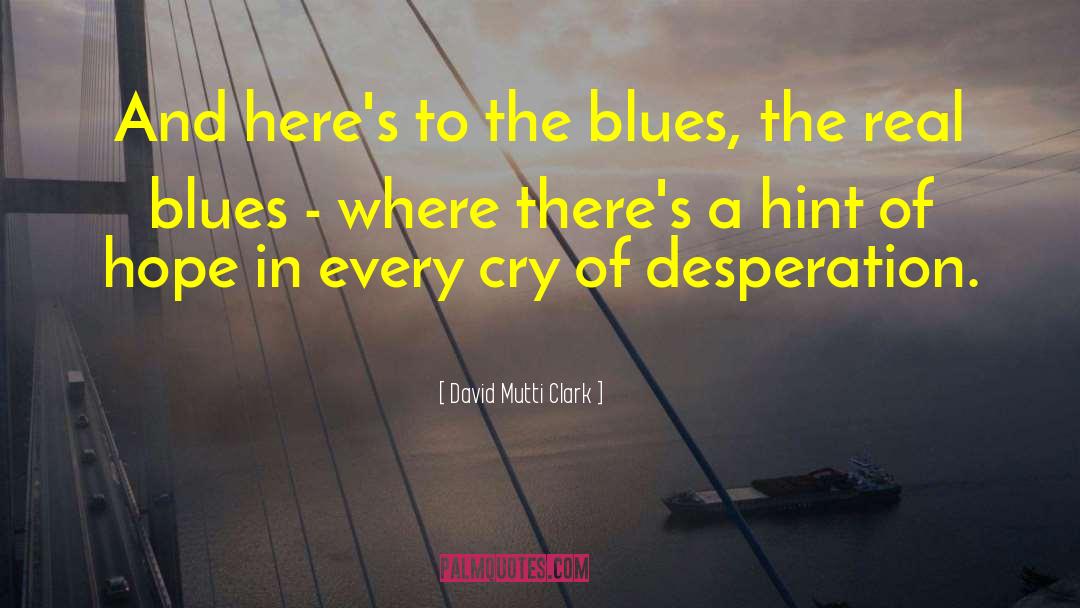 David Mutti Clark Quotes: And here's to the blues,