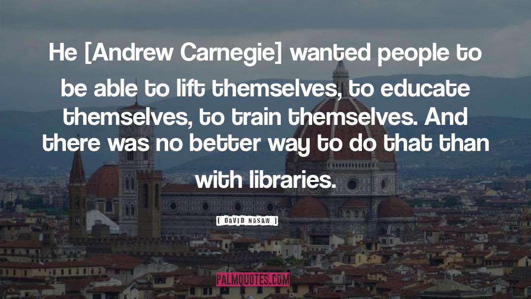 David Nasaw Quotes: He [Andrew Carnegie] wanted people