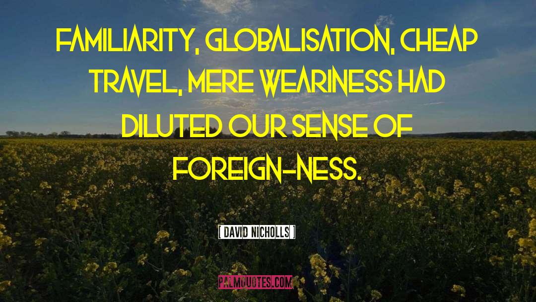 David Nicholls Quotes: Familiarity, globalisation, cheap travel, mere