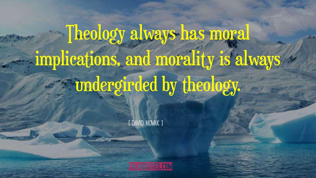 David Novak Quotes: Theology always has moral implications,