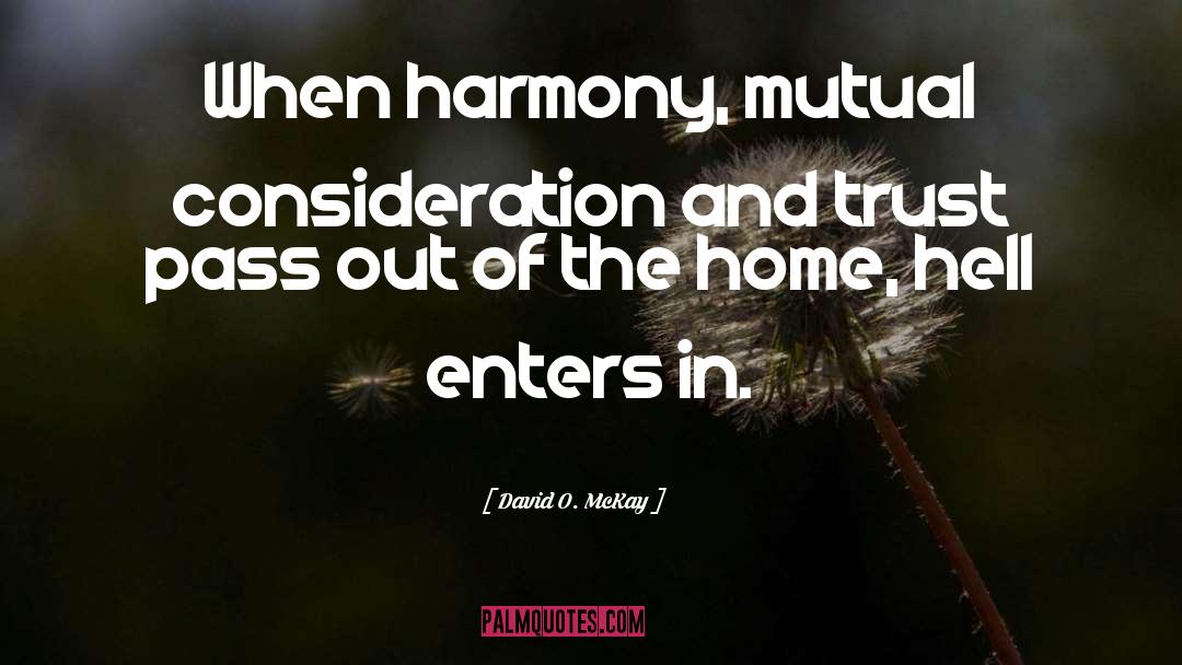 David O. McKay Quotes: When harmony, mutual consideration and
