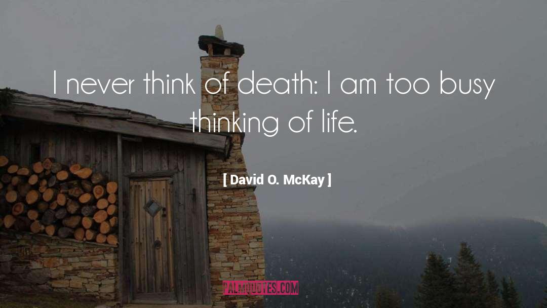 David O. McKay Quotes: I never think of death: