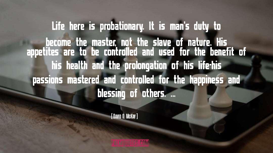 David O. McKay Quotes: Life here is probationary. It