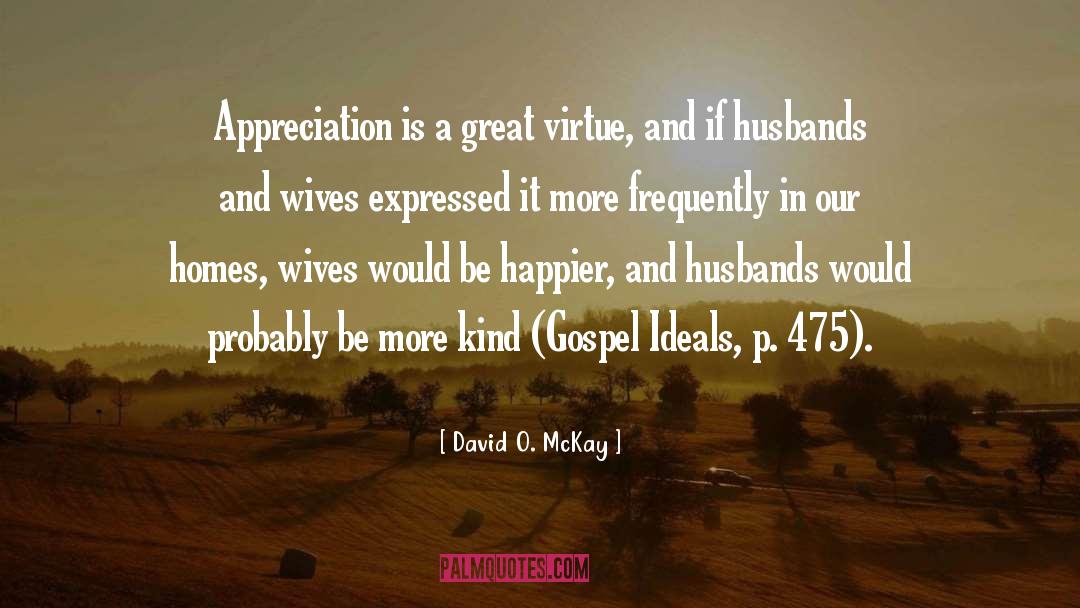 David O. McKay Quotes: Appreciation is a great virtue,