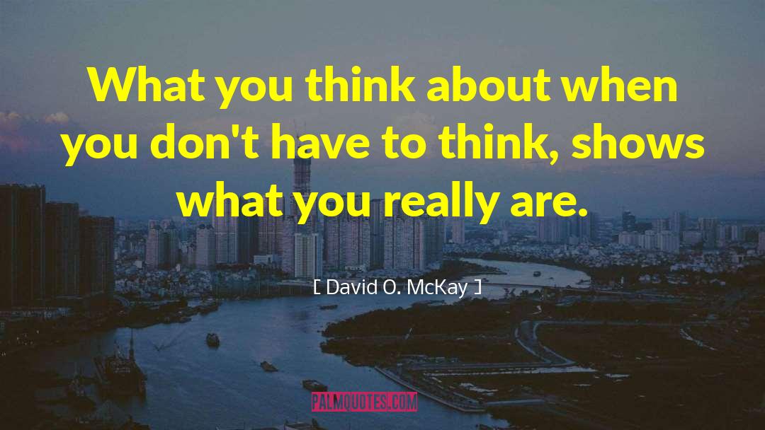 David O. McKay Quotes: What you think about when