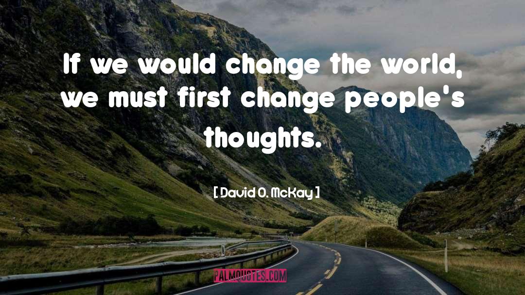 David O. McKay Quotes: If we would change the