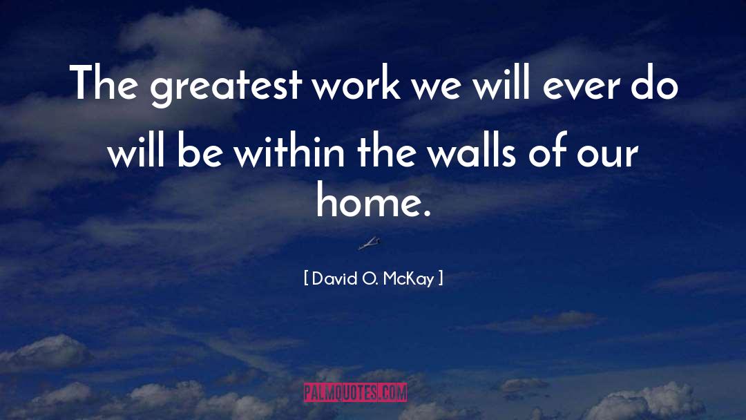 David O. McKay Quotes: The greatest work we will