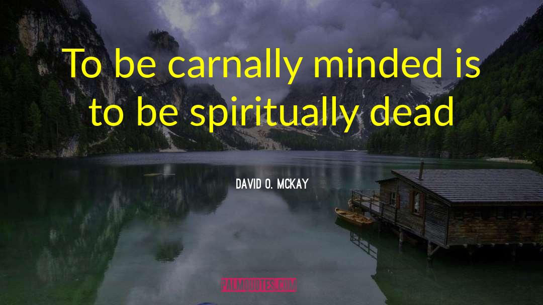 David O. McKay Quotes: To be carnally minded is