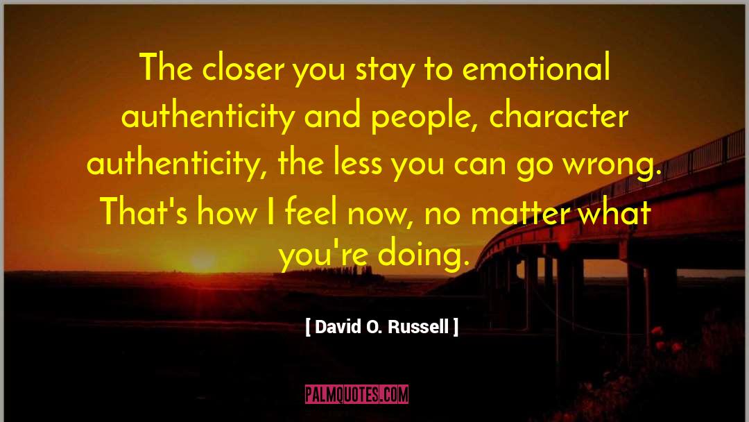 David O. Russell Quotes: The closer you stay to