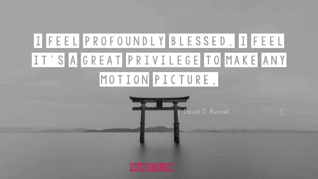 David O. Russell Quotes: I feel profoundly blessed. I