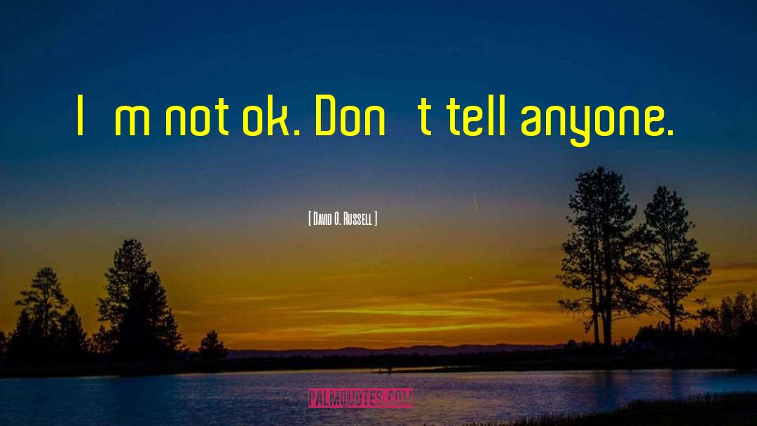 David O. Russell Quotes: I'm not ok. Don't tell