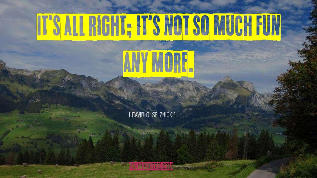David O. Selznick Quotes: It's all right; it's not