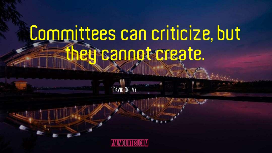 David Ogilvy Quotes: Committees can criticize, but they
