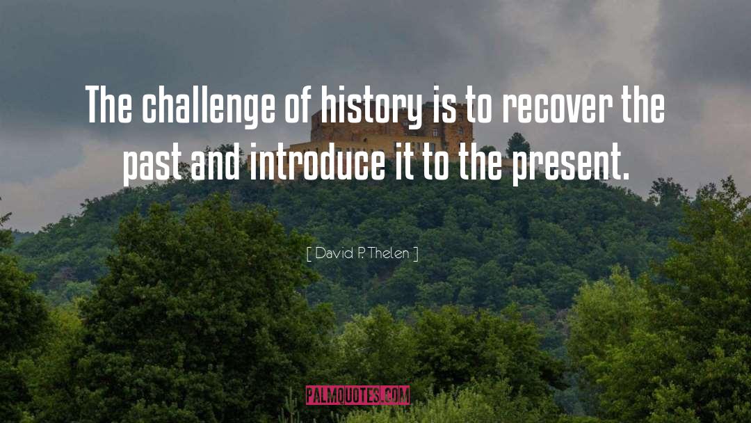 David P. Thelen Quotes: The challenge of history is