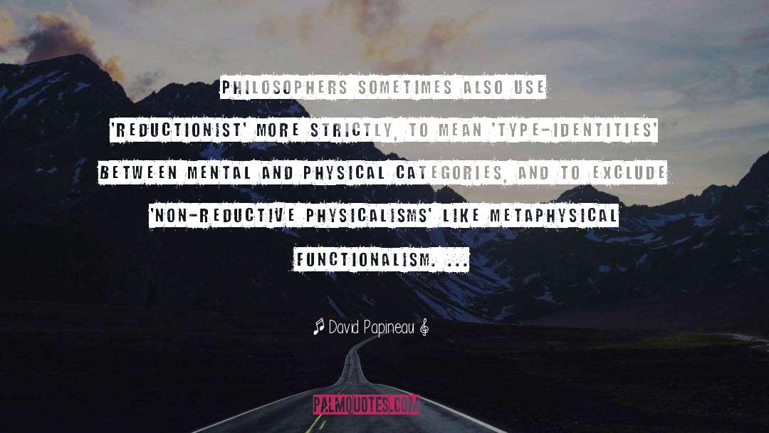 David Papineau Quotes: Philosophers sometimes also use 'reductionist'