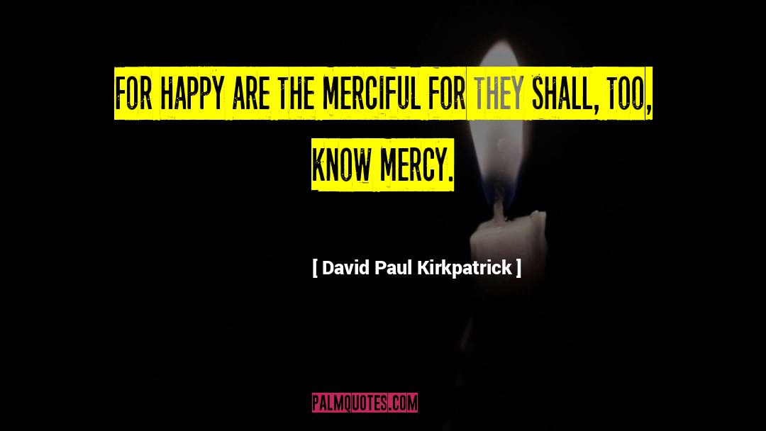 David Paul Kirkpatrick Quotes: For happy are the merciful