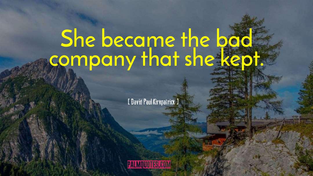 David Paul Kirkpatrick Quotes: She became the bad company