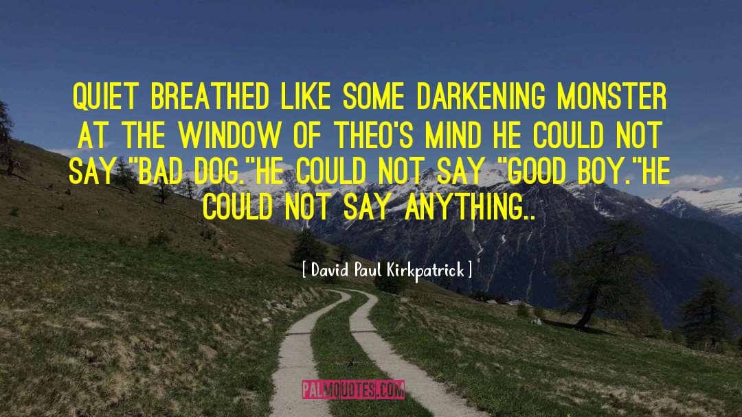 David Paul Kirkpatrick Quotes: Quiet breathed like some darkening