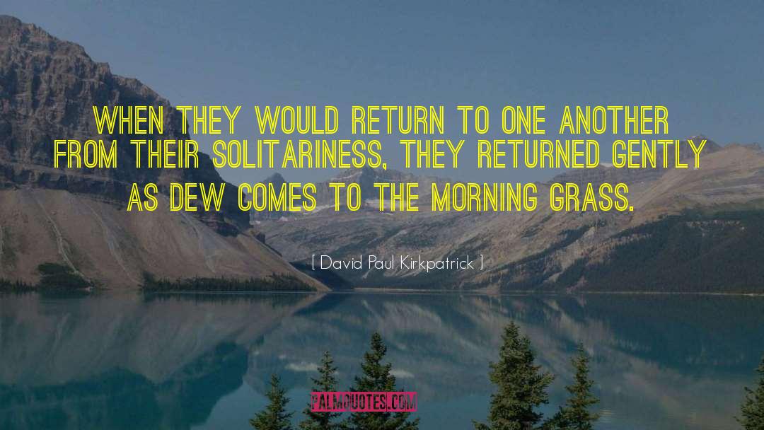 David Paul Kirkpatrick Quotes: When they would return to