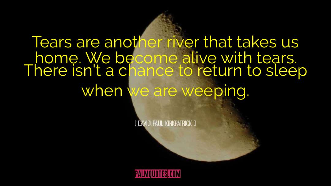 David Paul Kirkpatrick Quotes: Tears are another river that