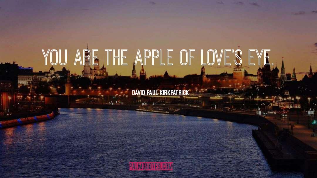 David Paul Kirkpatrick Quotes: You are the apple of