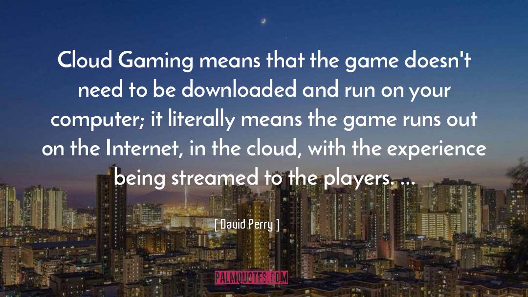 David Perry Quotes: Cloud Gaming means that the