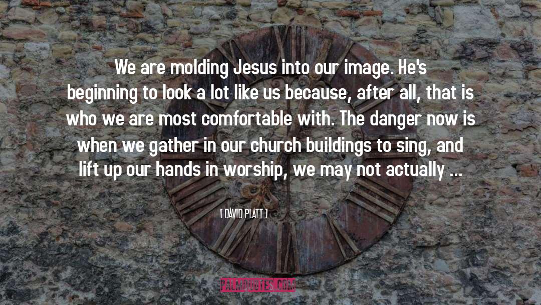David Platt Quotes: We are molding Jesus into