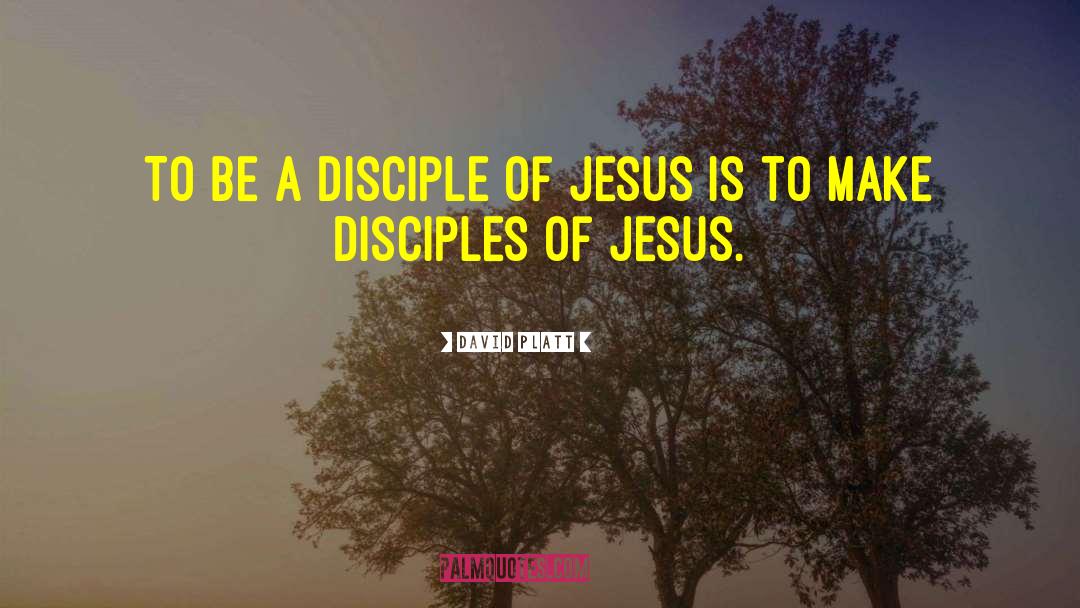 David Platt Quotes: To be a disciple of