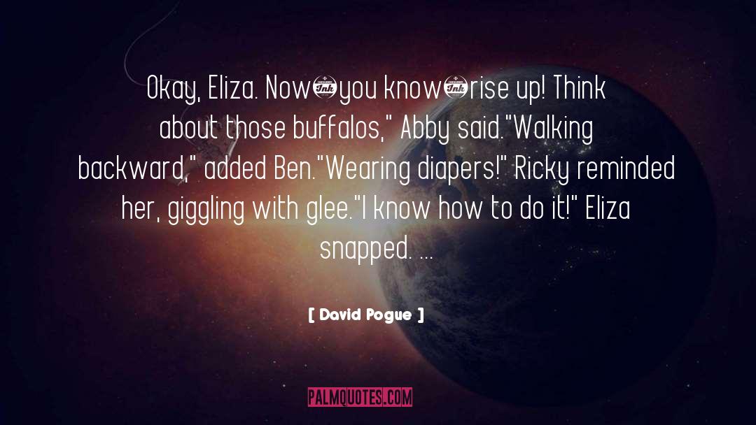 David Pogue Quotes: Okay, Eliza. Now–you know–rise up!