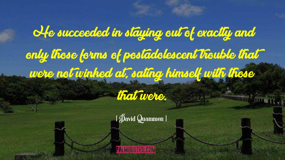 David Quammen Quotes: He succeeded in staying out