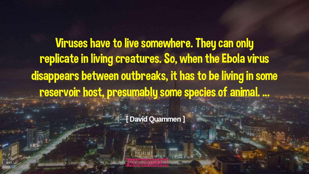 David Quammen Quotes: Viruses have to live somewhere.