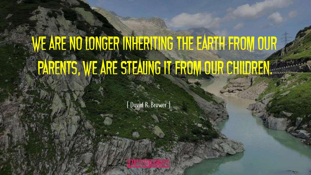 David R. Brower Quotes: We are no longer inheriting