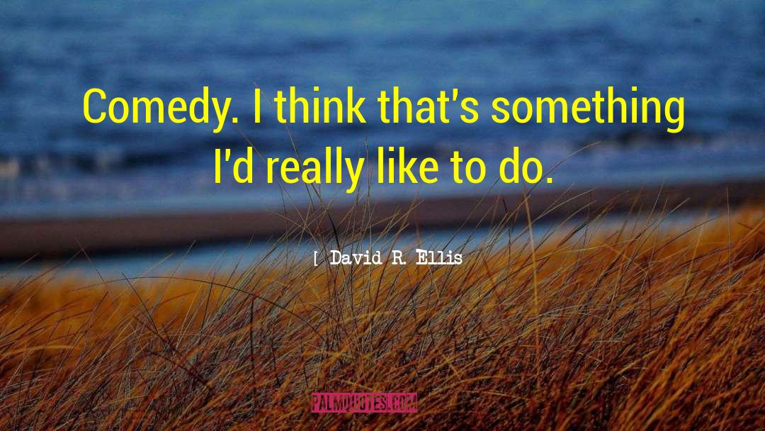 David R. Ellis Quotes: Comedy. I think that's something