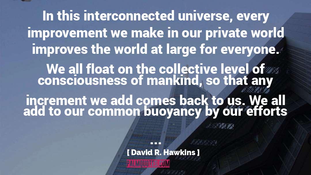 David R. Hawkins Quotes: In this interconnected universe, every