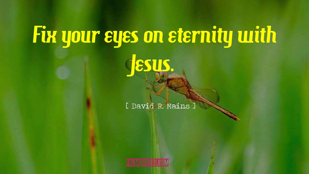 David R. Mains Quotes: Fix your eyes on eternity