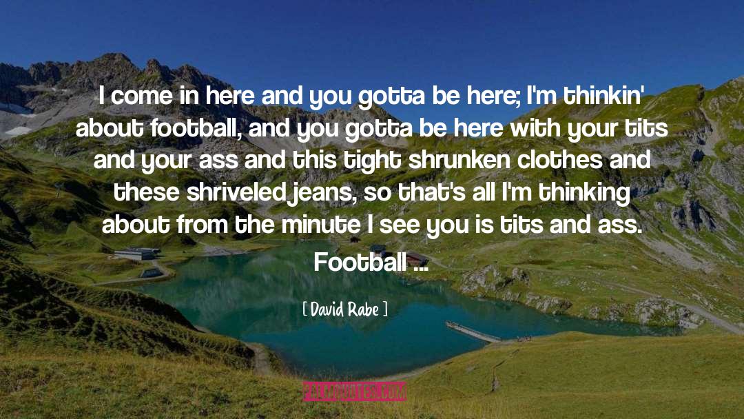 David Rabe Quotes: I come in here and