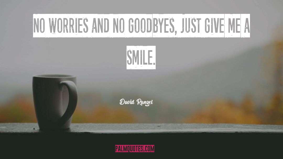 David Rangel Quotes: No worries and no goodbyes,