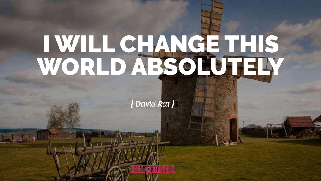 David Rat Quotes: I WILL CHANGE THIS WORLD