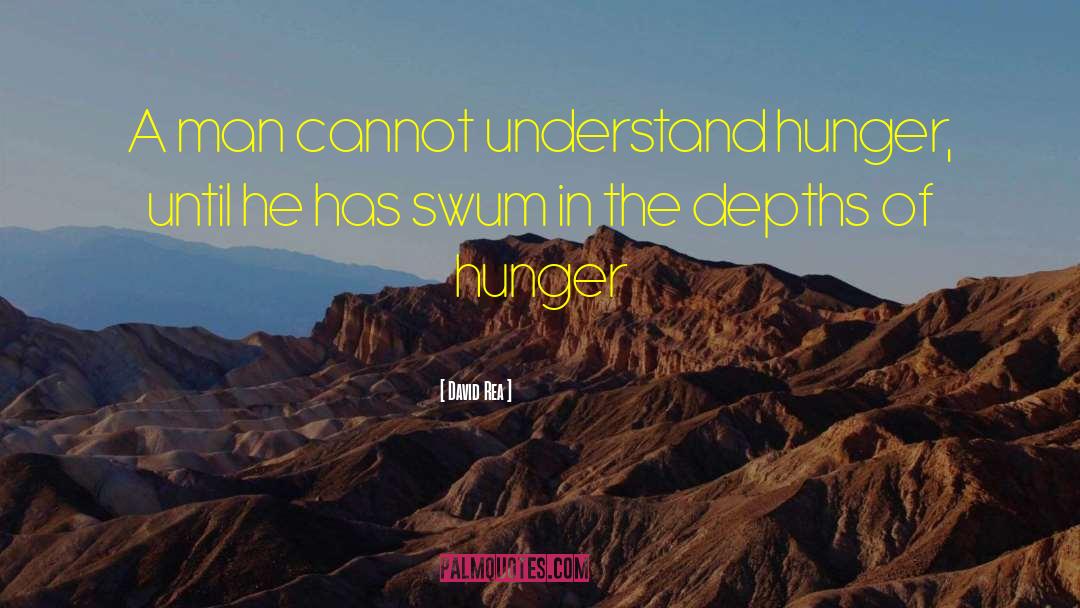 David Rea Quotes: A man cannot understand hunger,