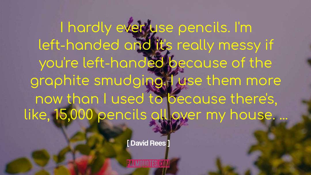 David Rees Quotes: I hardly ever use pencils.