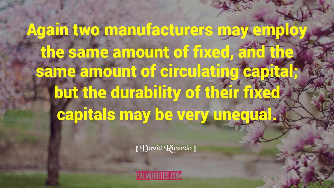 David Ricardo Quotes: Again two manufacturers may employ