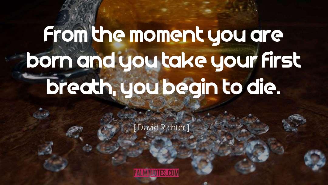 David Richter Quotes: From the moment you are