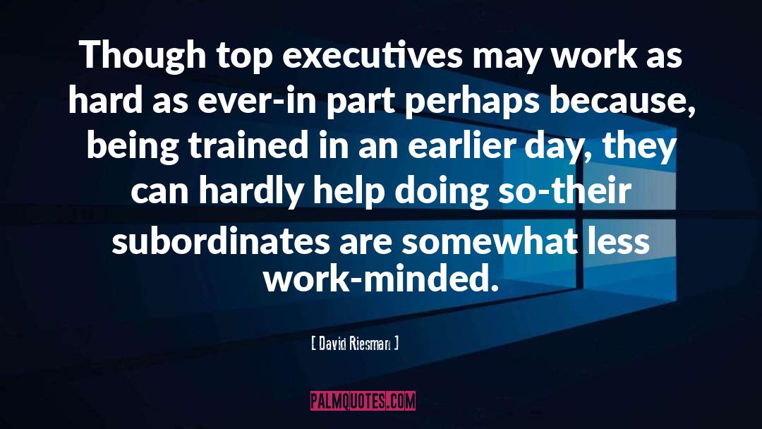 David Riesman Quotes: Though top executives may work