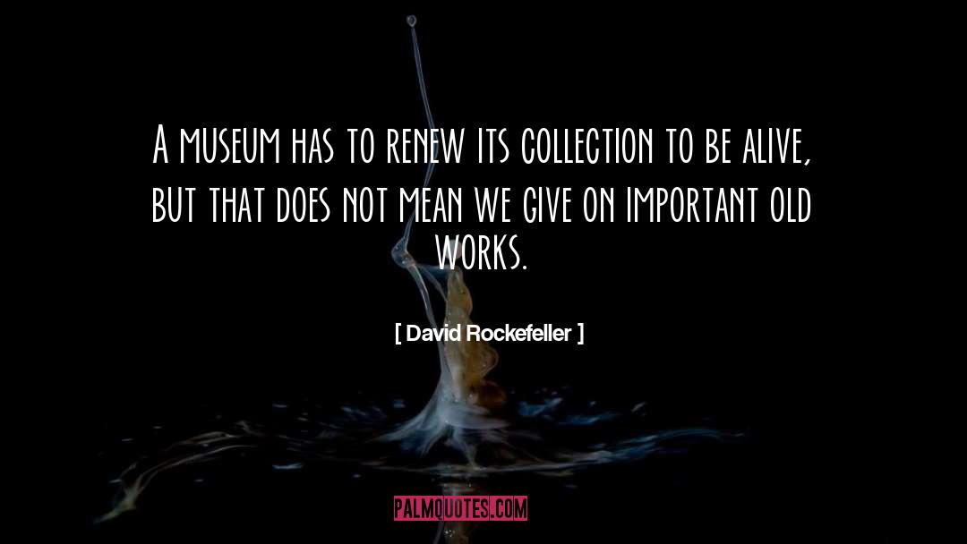 David Rockefeller Quotes: A museum has to renew