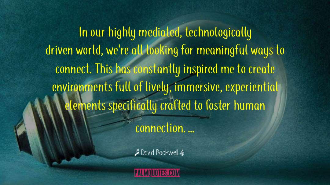 David Rockwell Quotes: In our highly mediated, technologically