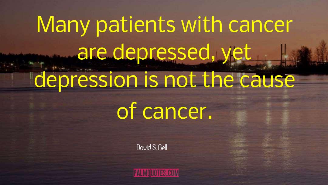 David S. Bell Quotes: Many patients with cancer are