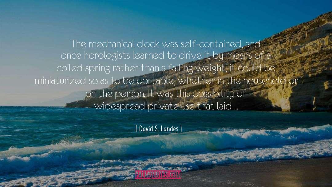 David S. Landes Quotes: The mechanical clock was self-contained,