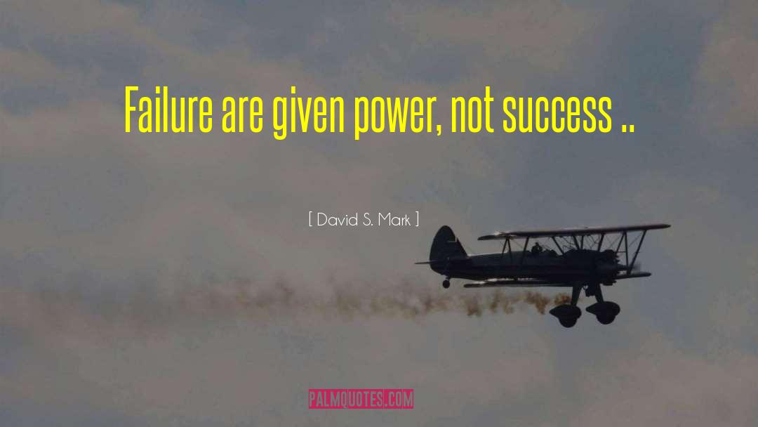 David S. Mark Quotes: Failure are given power, not