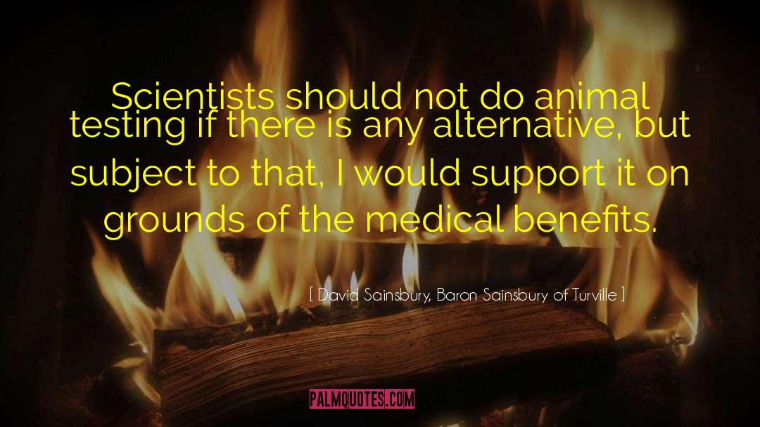David Sainsbury, Baron Sainsbury Of Turville Quotes: Scientists should not do animal